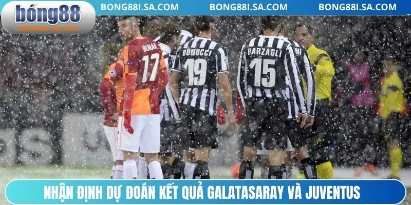 Nhận định dự đoán kết quả Galatasaray và Juventus