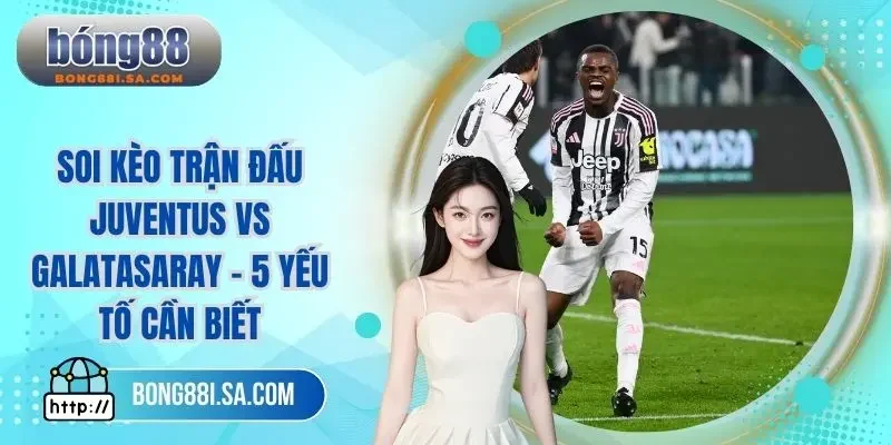 Soi kèo trận đấu Juventus vs Galatasaray