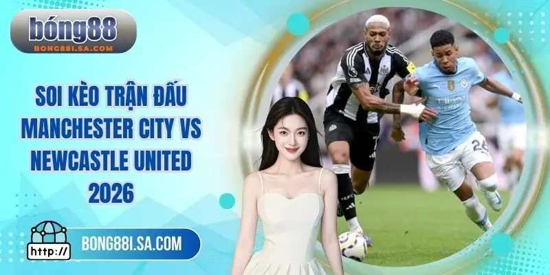 Soi kèo trận đấu Manchester City vs Newcastle United