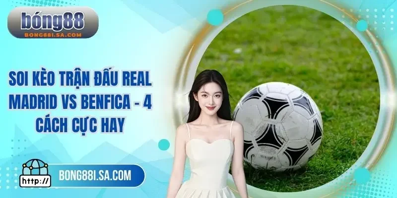 Soi kèo trận đấu Real Madrid vs Benfica
